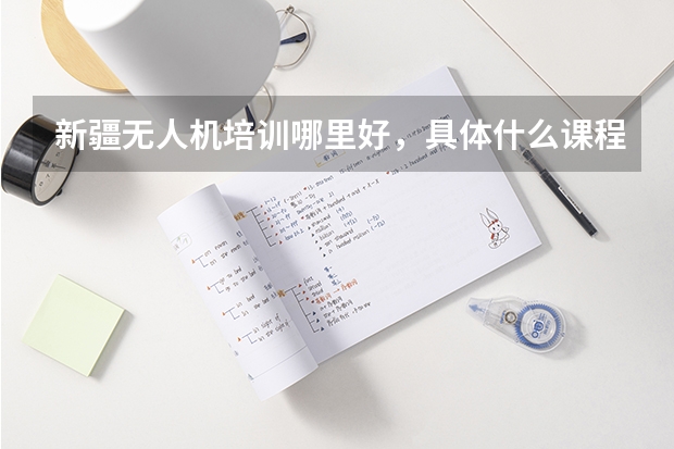 新疆无人机培训哪里好，具体什么课程，价钱如何？