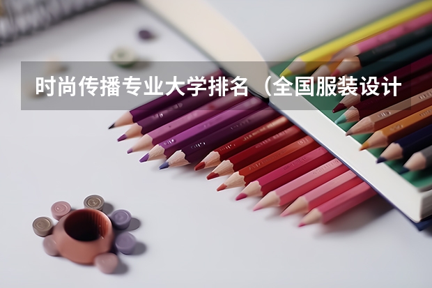 时尚传播专业大学排名（全国服装设计院校排名）