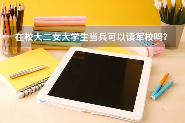 在校大二女大学生当兵可以读军校吗?