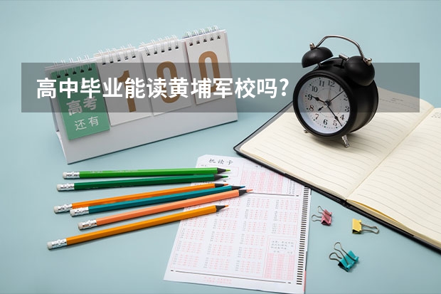 高中毕业能读黄埔军校吗?