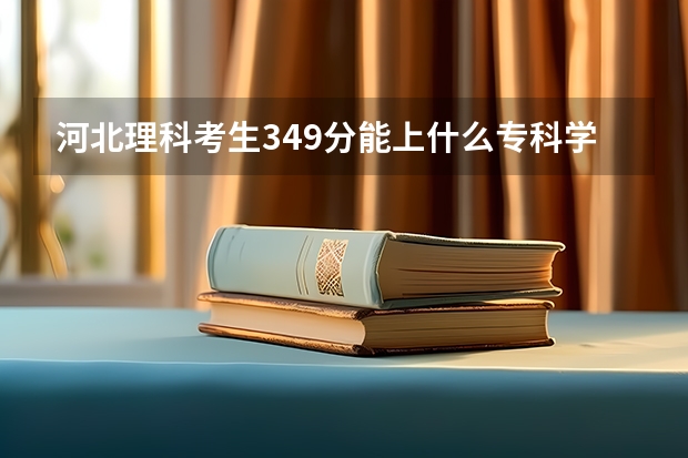 河北理科考生349分能上什么专科学校？最好是沿海城市的。（好的评最佳）