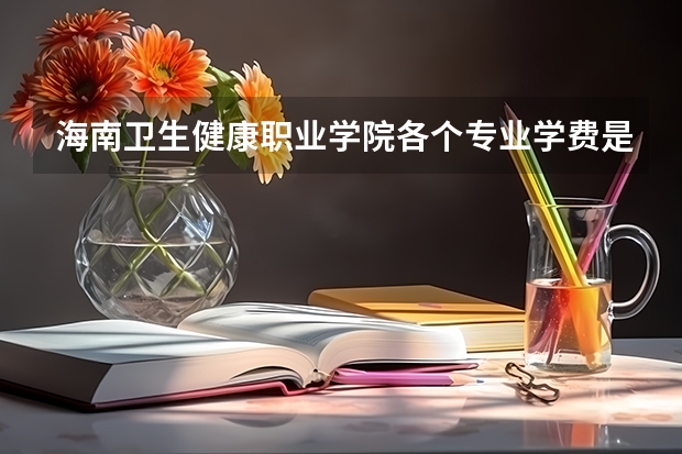 海南卫生健康职业学院各个专业学费是多少