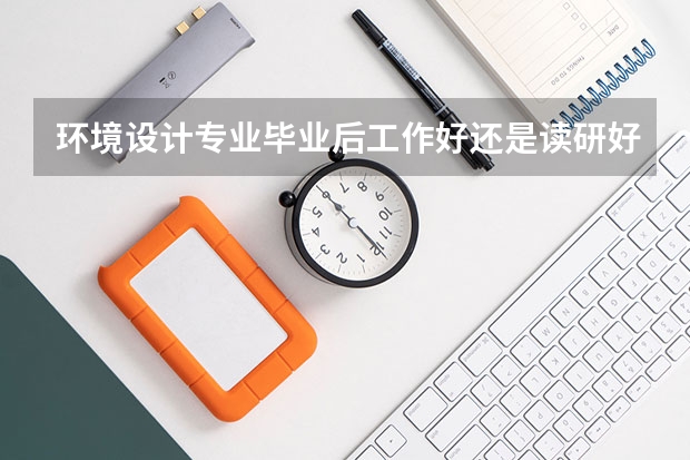 环境设计专业毕业后工作好还是读研好？出国读研的话针对本专业哪个国家比较适合？