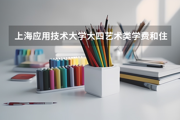 上海应用技术大学大四艺术类学费和住宿费一共多少
