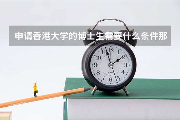申请香港大学的博士生需要什么条件那？