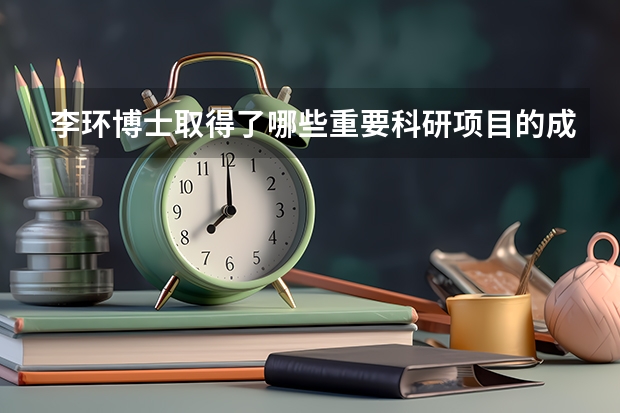 李环博士取得了哪些重要科研项目的成果？