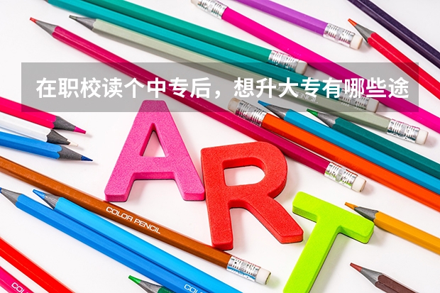 在职校读个中专后，想升大专有哪些途径？