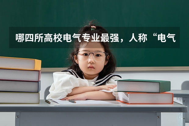 哪四所高校电气专业最强，人称“电气四虎”？ 电气全国排名大学