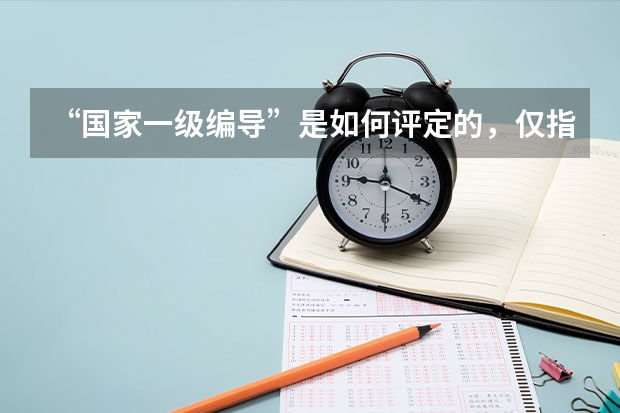 “国家一级编导”是如何评定的，仅指话剧、舞蹈编导，还是包括电视台编导？