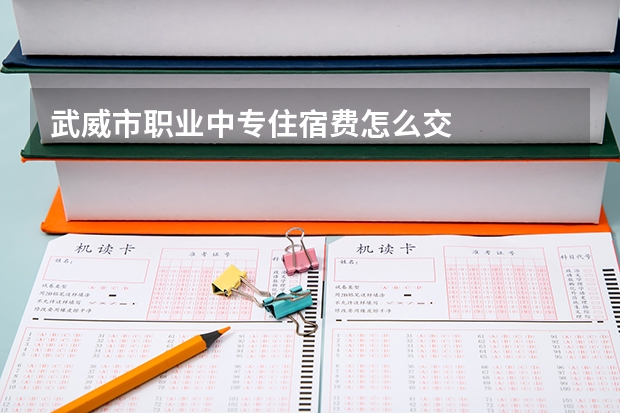 武威市职业中专住宿费怎么交