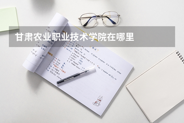 甘肃农业职业技术学院在哪里