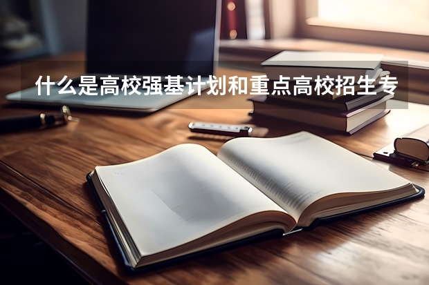 什么是高校强基计划和重点高校招生专项计划
