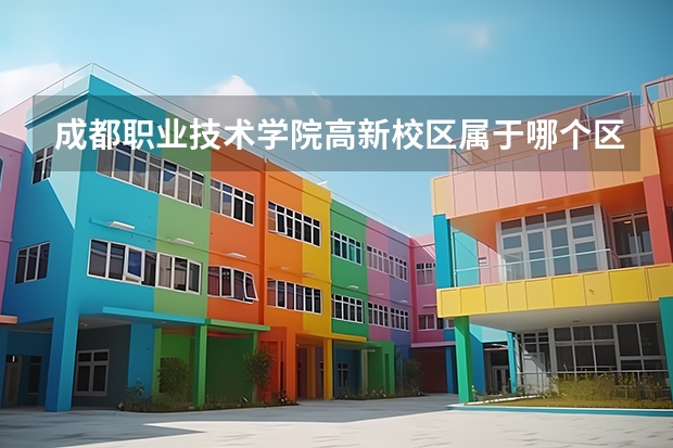 成都职业技术学院高新校区属于哪个区？
