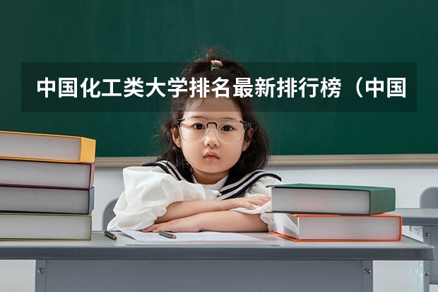 中国化工类大学排名最新排行榜（中国化学工程专业最强的十所大学排名）