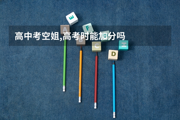 高中考空姐,高考时能加分吗
