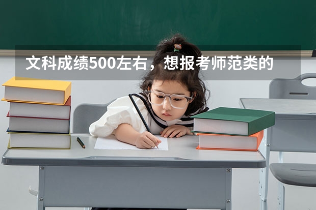 文科成绩500左右，想报考师范类的学校，有什么好的学校可以推荐？