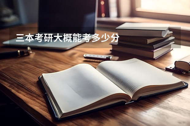 三本考研大概能考多少分