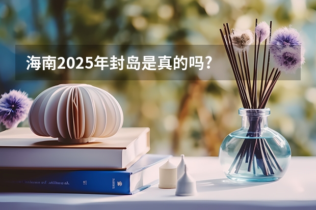 海南2025年封岛是真的吗?