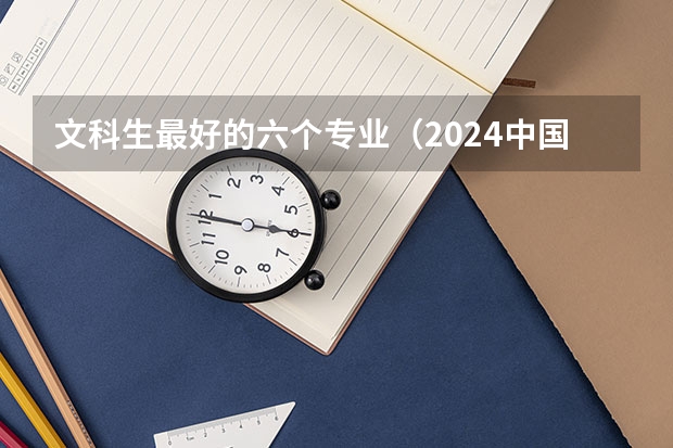 文科生最好的六个专业（2024中国就业前景好的10大文科专业就业率排名）