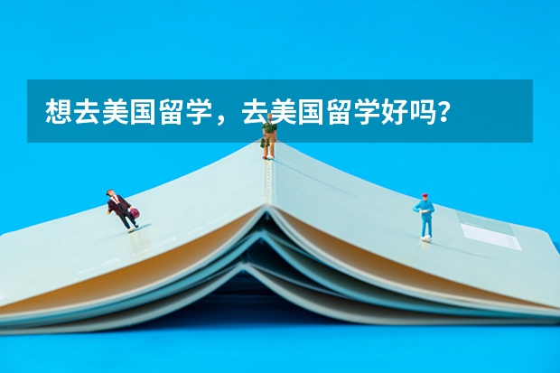 想去美国留学,去美国留学好吗?