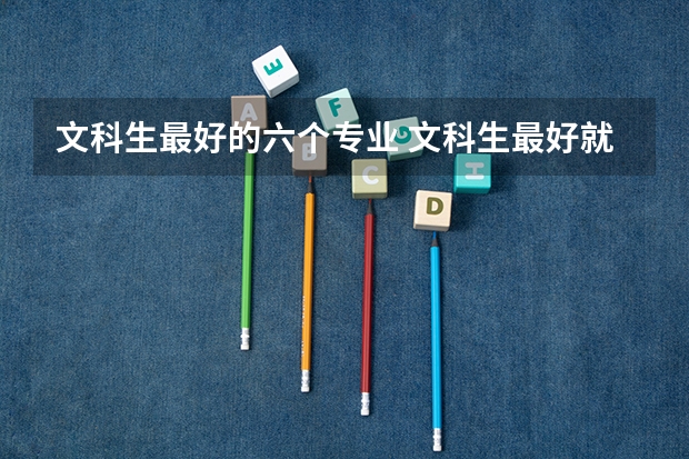 文科生最好的六个专业 文科生最好就业的十大专业