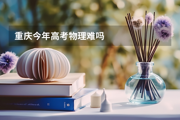 重庆今年高考物理难吗