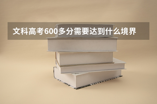 文科高考600多分需要达到什么境界?