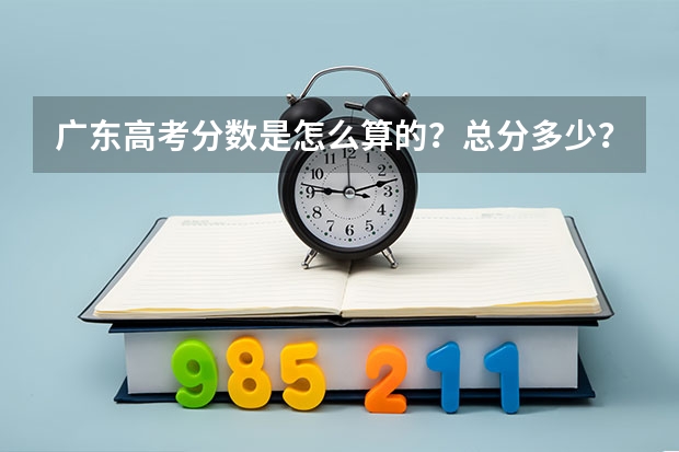广东高考分数是怎么算的？总分多少？