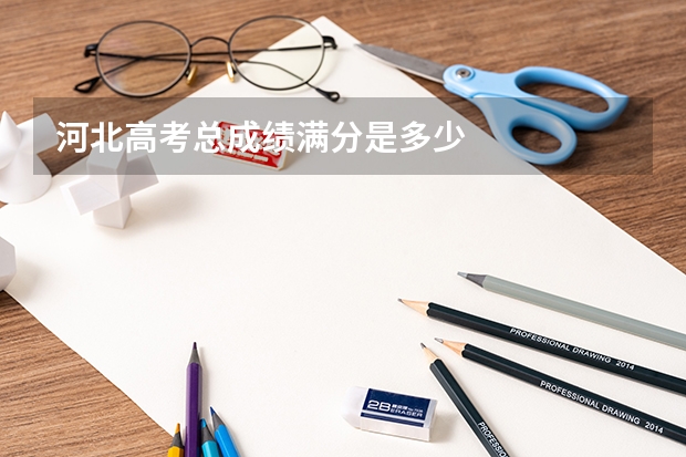 河北高考总成绩满分是多少