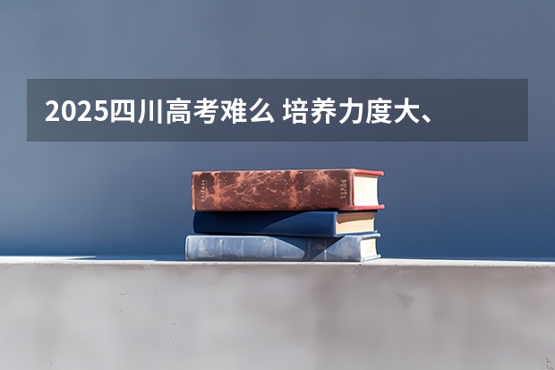 2025四川高考难么 培养力度大、分配岗位好！2025四川选调考情全面解读～