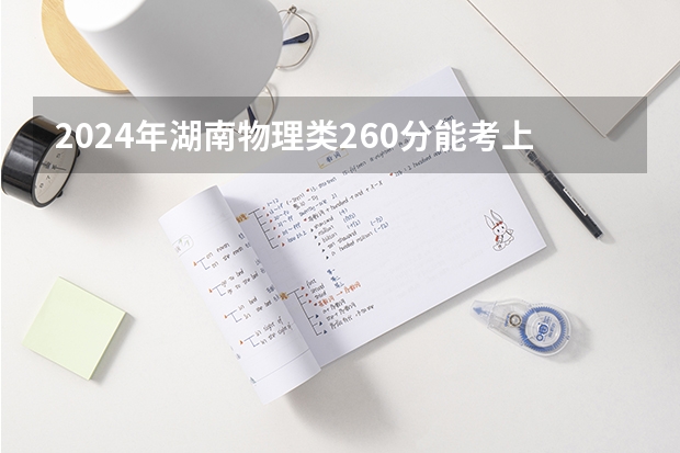 2024年湖南物理类260分能考上什么大学?