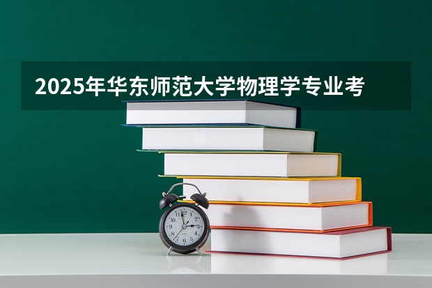 2025年华东师范大学物理学专业考研参考书、历年分数线及备考指导 福清三山中学录取分数线2025