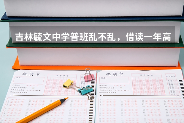 吉林毓文中学普班乱不乱，借读一年高三要多少钱能够？