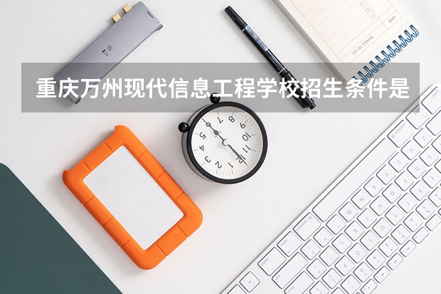 重庆万州现代信息工程学校招生条件是什么 重庆万州现代信息工程学校学费贵不贵