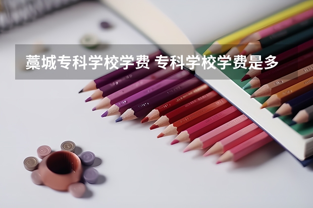 藁城专科学校学费 专科学校学费是多少？