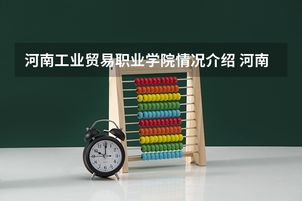 河南工业贸易职业学院情况介绍 河南工业贸易职业学院专业和分数线