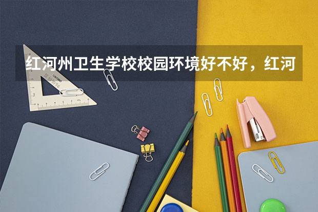 红河州卫生学校校园环境好不好，红河州卫生学校宿舍条件如何