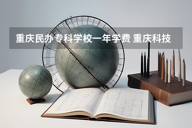 重庆民办专科学校一年学费 重庆科技职业学院一年学费多少