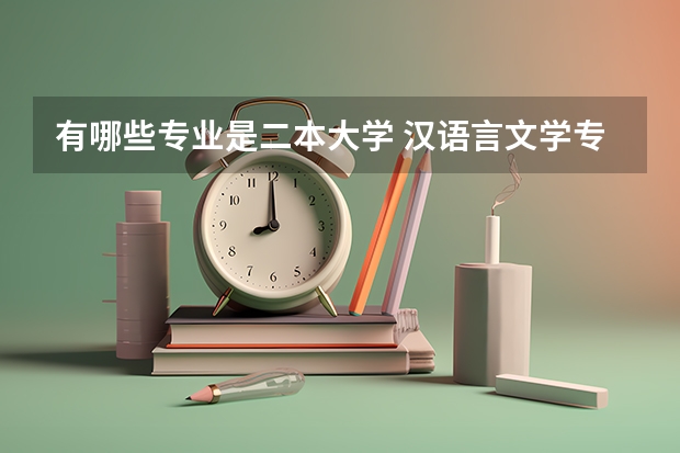 有哪些专业是二本大学 汉语言文学专业的二本院校有哪些