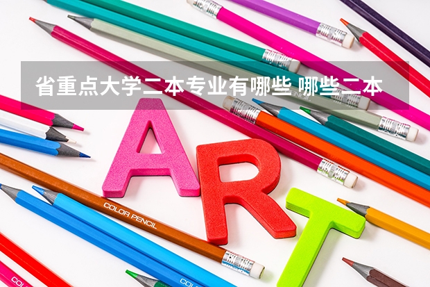 省重点大学二本专业有哪些 哪些二本专业比较好