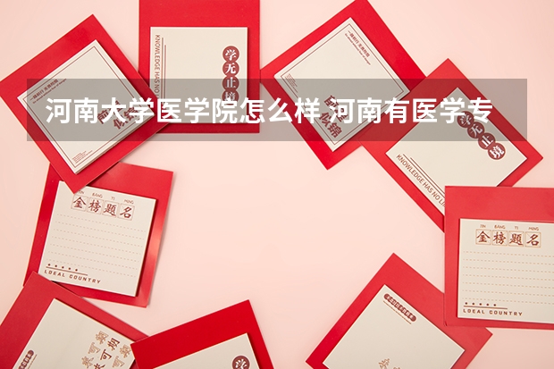 河南大学医学院怎么样 河南有医学专业的大学有哪些