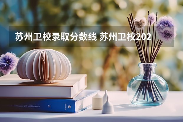 苏州卫校录取分数线 苏州卫校2022年夏招护理录取分数线是多少
