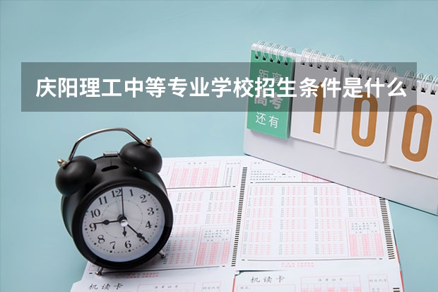 庆阳理工中等专业学校招生条件是什么 庆阳理工中等专业学校学费贵不贵