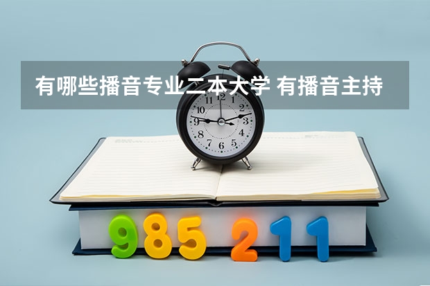 有哪些播音专业二本大学 有播音主持专业的二本大学有哪些？