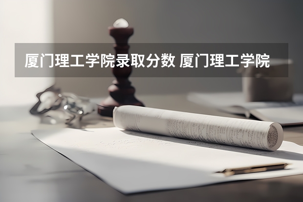 厦门理工学院录取分数 厦门理工学院分数线