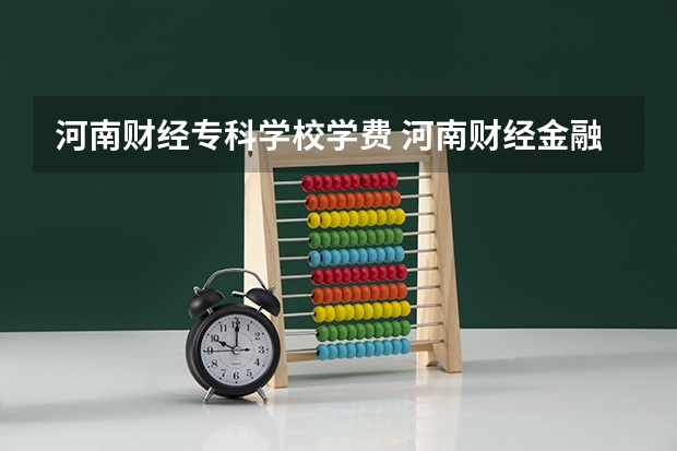 河南财经专科学校学费 河南财经金融学院学费