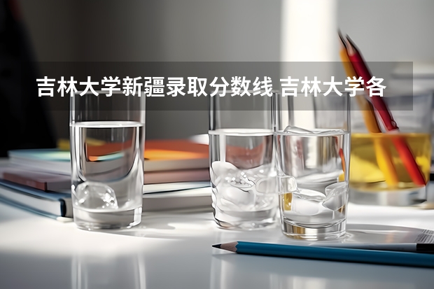 吉林大学新疆录取分数线 吉林大学各省分数线