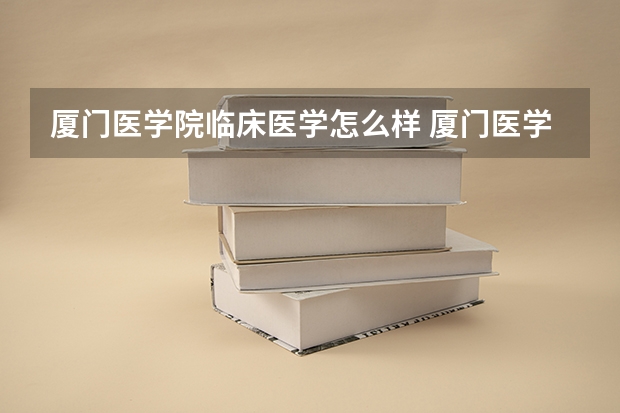 厦门医学院临床医学怎么样 厦门医学院有什么专业