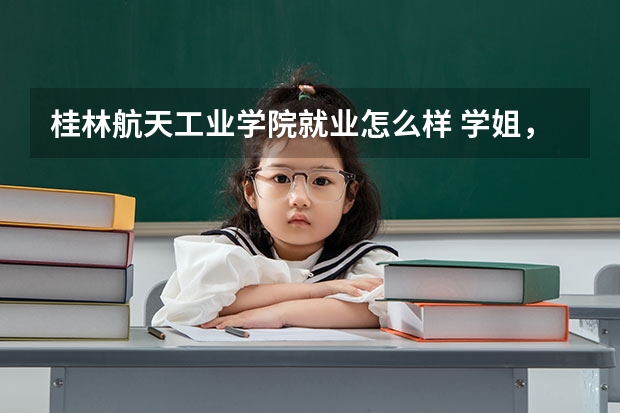 桂林航天工业学院就业怎么样 学姐，我想问一下桂林航天工业学院怎么样啊？