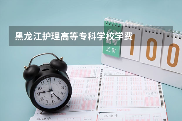 黑龙江护理高等专科学校学费